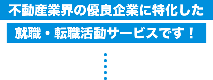 不動産業界の優良企業に特化した就職・転職活動サービスです！